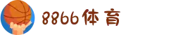 8866体育 - 高清直播、独家访谈与赛事前瞻"